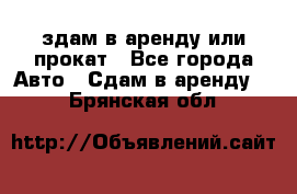 здам в аренду или прокат - Все города Авто » Сдам в аренду   . Брянская обл.